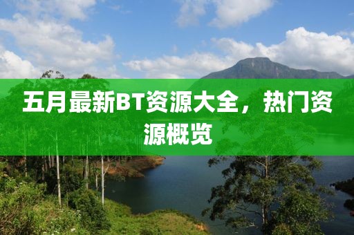 五月最新BT资源大全，热门资源概览