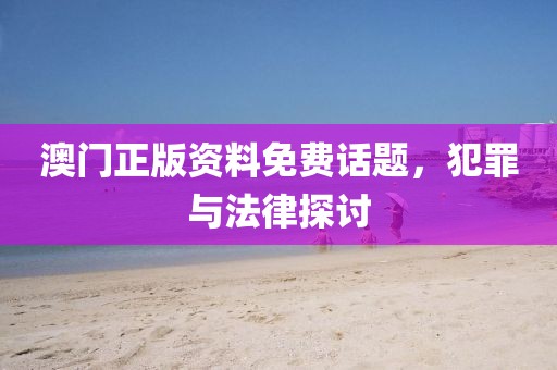 澳门正版资料免费话题，犯罪与法律探讨