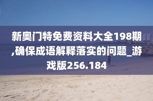 新奥门特免费资料大全198期,确保成语解释落实的问题_游戏版256.184