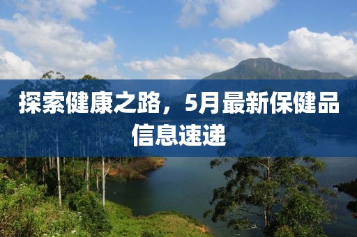 探索健康之路，5月最新保健品信息速递
