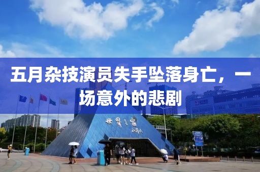 五月杂技演员失手坠落身亡，一场意外的悲剧