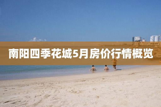南阳四季花城5月房价行情概览