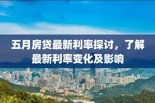 五月房贷最新利率探讨，了解最新利率变化及影响