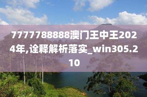 7777788888澳门王中王2024年,诠释解析落实_win305.210