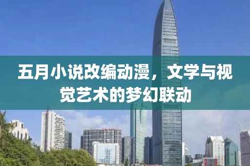 五月小说改编动漫，文学与视觉艺术的梦幻联动