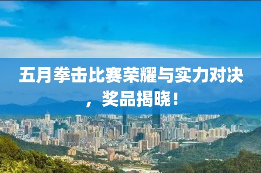 五月拳击比赛荣耀与实力对决，奖品揭晓！