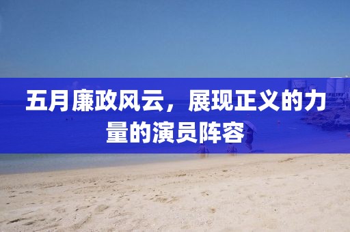 五月廉政风云，展现正义的力量的演员阵容