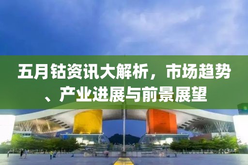 五月钴资讯大解析，市场趋势、产业进展与前景展望