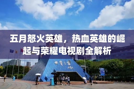 五月怒火英雄，热血英雄的崛起与荣耀电视剧全解析