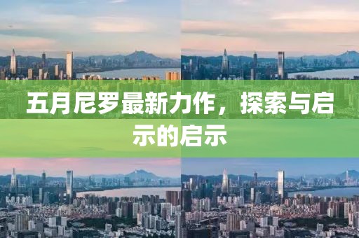 五月尼罗最新力作，探索与启示的启示