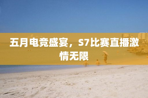 五月电竞盛宴，S7比赛直播激情无限