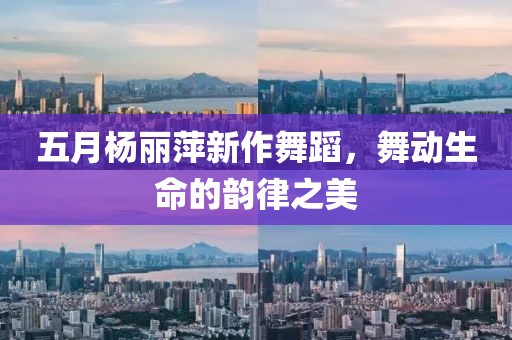 五月杨丽萍新作舞蹈，舞动生命的韵律之美