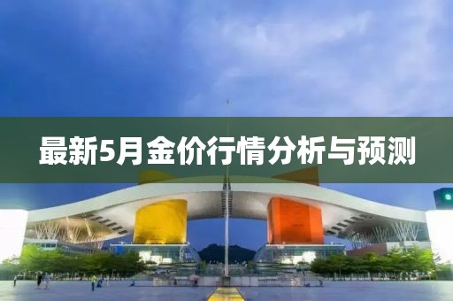 最新5月金价行情分析与预测