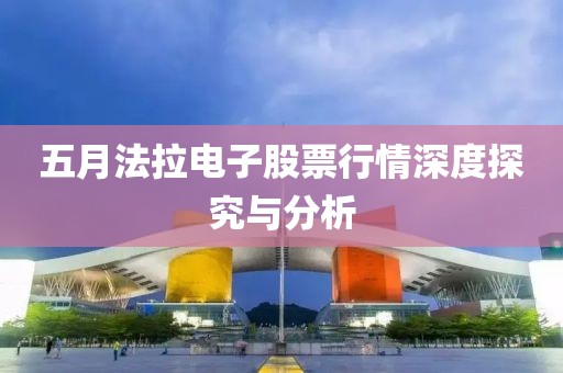 五月法拉电子股票行情深度探究与分析