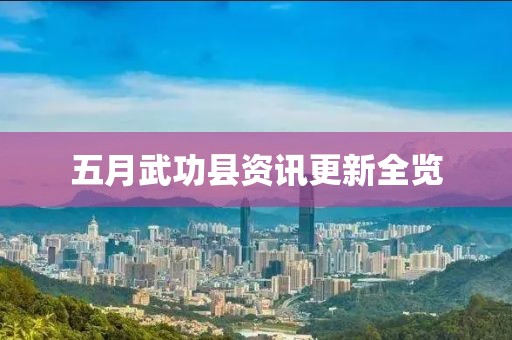 五月武功县资讯更新全览