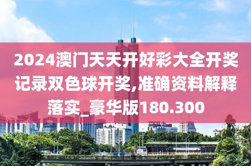 2024澳门天天开好彩大全开奖记录双色球开奖,准确资料解释落实_豪华版180.300