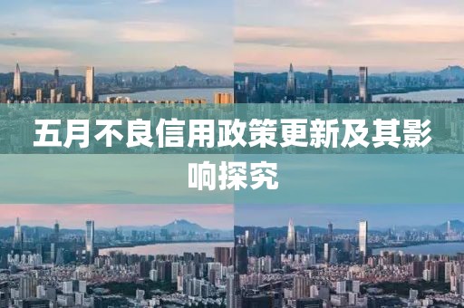 五月不良信用政策更新及其影响探究