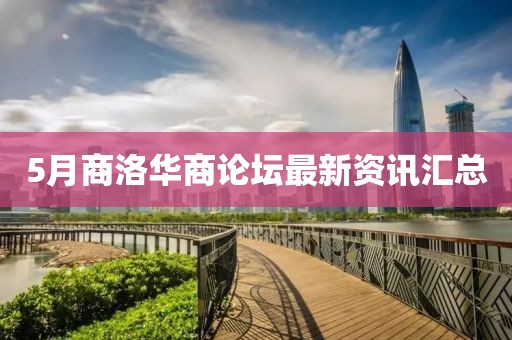 5月商洛华商论坛最新资讯汇总