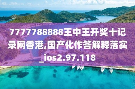 7777788888王中王开奖十记录网香港,国产化作答解释落实_ios2.97.118