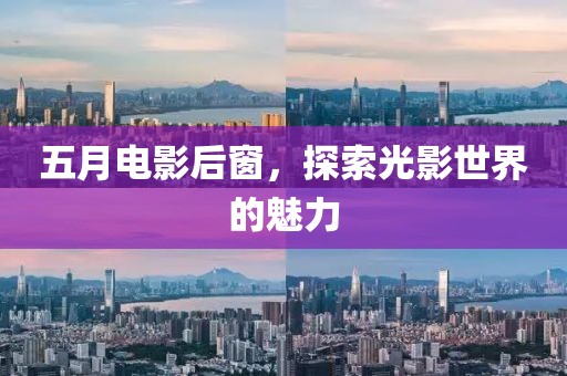 五月电影后窗，探索光影世界的魅力