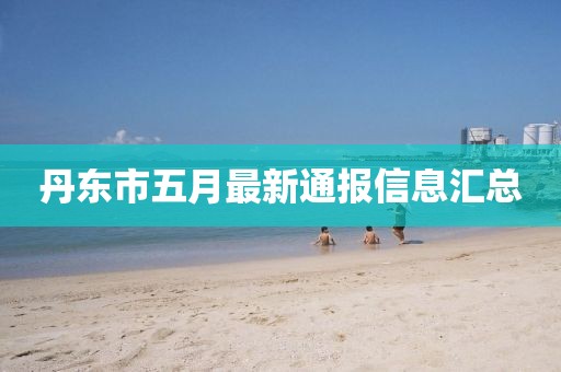 丹东市五月最新通报信息汇总
