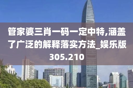 管家婆三肖一码一定中特,涵盖了广泛的解释落实方法_娱乐版305.210
