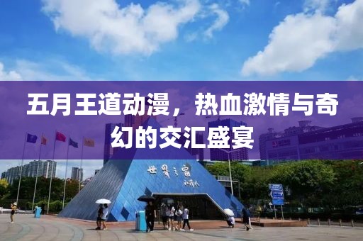 五月王道动漫，热血激情与奇幻的交汇盛宴