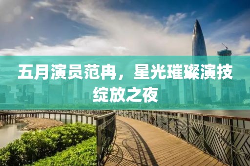 五月演员范冉，星光璀璨演技绽放之夜