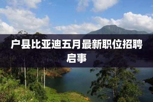 户县比亚迪五月最新职位招聘启事