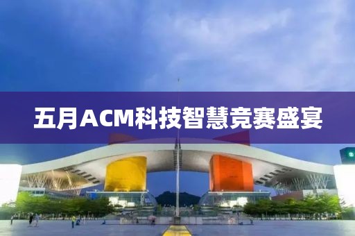 五月ACM科技智慧竞赛盛宴