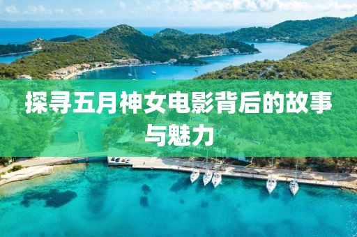 探寻五月神女电影背后的故事与魅力