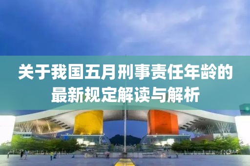 关于我国五月刑事责任年龄的最新规定解读与解析