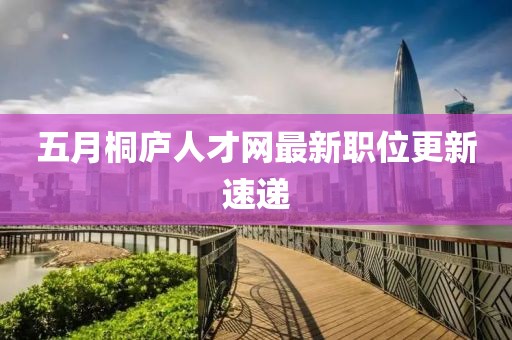 五月桐庐人才网最新职位更新速递