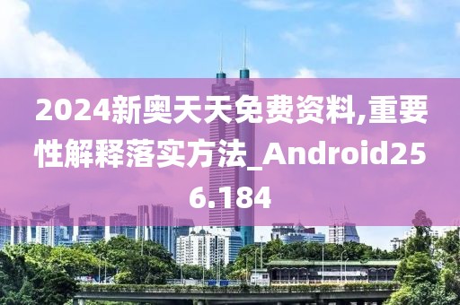 2024新奥天天免费资料,重要性解释落实方法_Android256.184