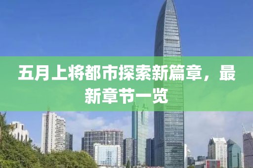 五月上将都市探索新篇章，最新章节一览