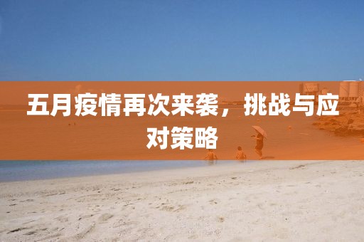 五月疫情再次来袭，挑战与应对策略