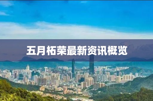 五月柘荣最新资讯概览