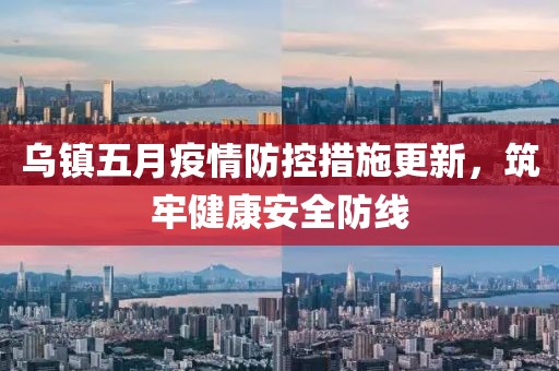 乌镇五月疫情防控措施更新，筑牢健康安全防线
