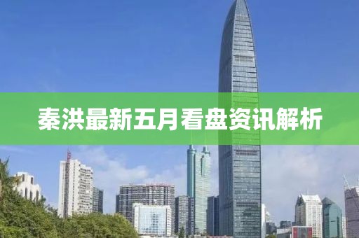 秦洪最新五月看盘资讯解析