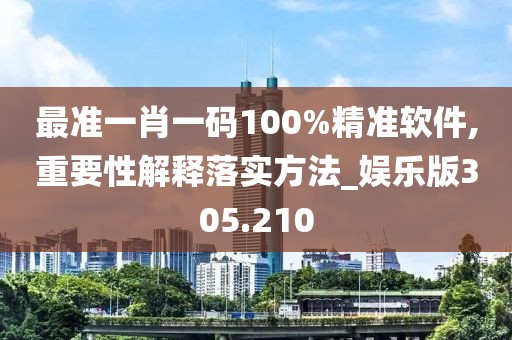最准一肖一码100%精准软件,重要性解释落实方法_娱乐版305.210