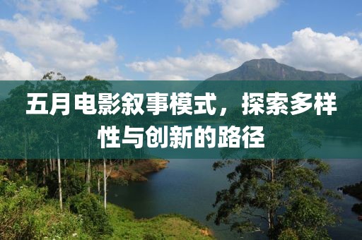 五月电影叙事模式，探索多样性与创新的路径
