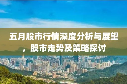 五月股市行情深度分析与展望，股市走势及策略探讨