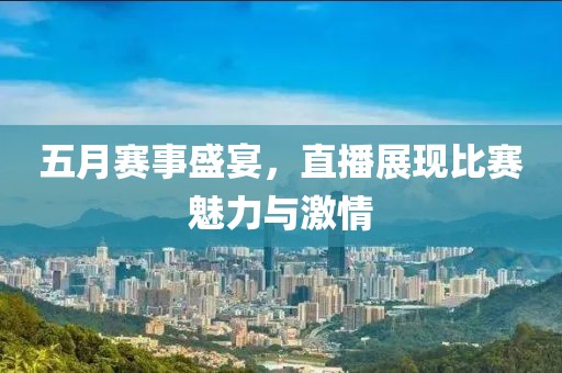 五月赛事盛宴，直播展现比赛魅力与激情