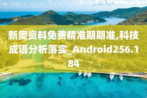 新奥资料免费精准期期准,科技成语分析落实_Android256.184