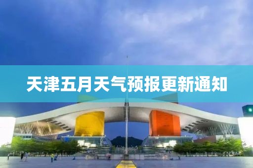 天津五月天气预报更新通知