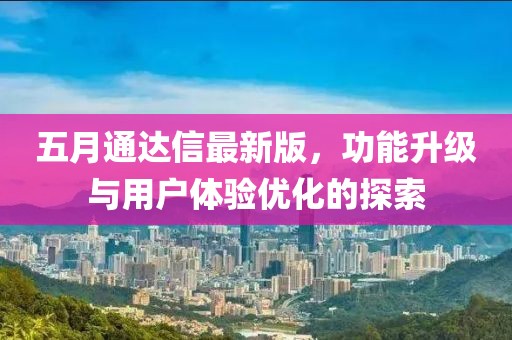 五月通达信最新版，功能升级与用户体验优化的探索