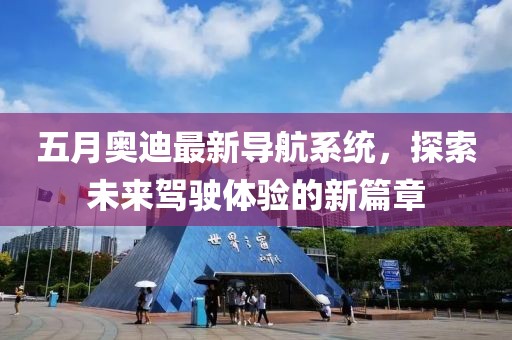五月奥迪最新导航系统，探索未来驾驶体验的新篇章