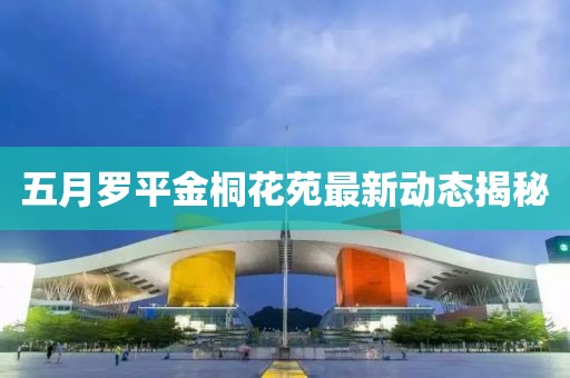 五月罗平金桐花苑最新动态揭秘