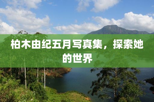 柏木由纪五月写真集，探索她的世界