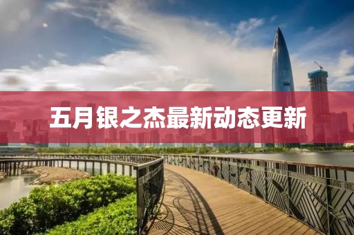 五月银之杰最新动态更新